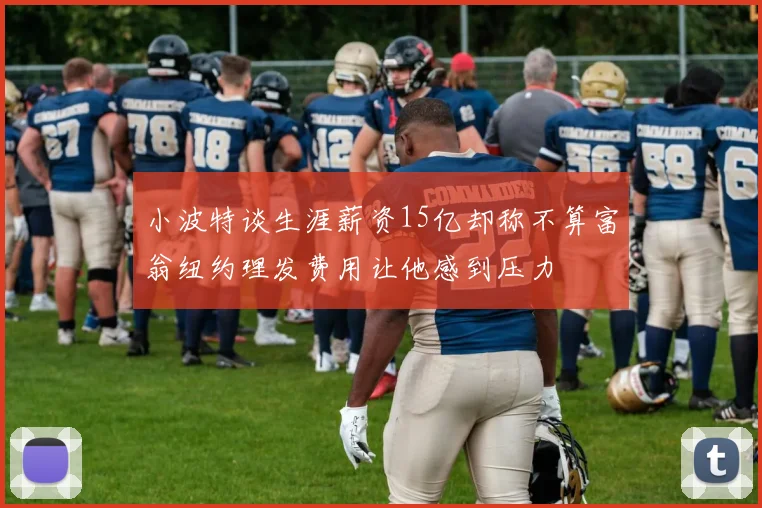 小波特谈生涯薪资15亿却称不算富翁纽约理发费用让他感到压力