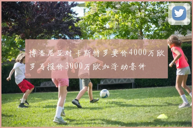 博洛尼亚对卡斯特罗要价4000万欧罗马报价3000万欧加浮动条件