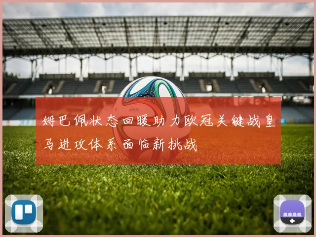姆巴佩状态回暖助力欧冠关键战皇马进攻体系面临新挑战
