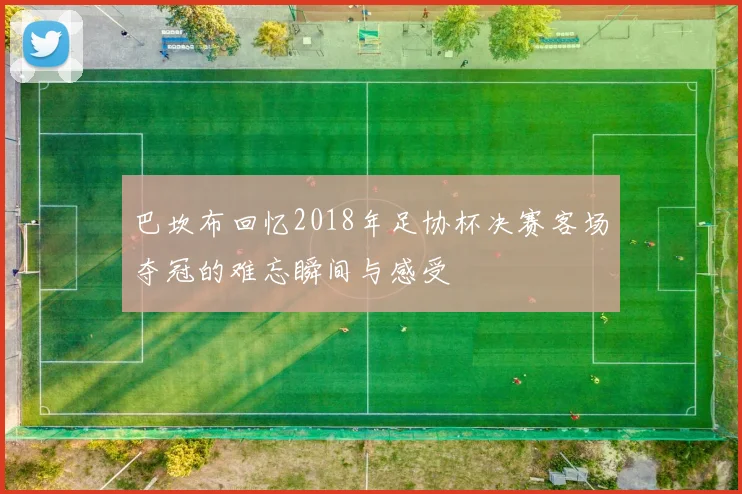 巴坎布回忆2018年足协杯决赛客场夺冠的难忘瞬间与感受