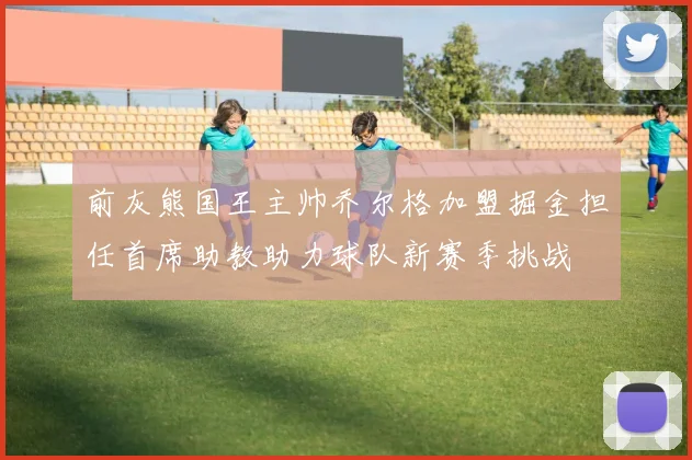 前灰熊国王主帅乔尔格加盟掘金担任首席助教助力球队新赛季挑战
